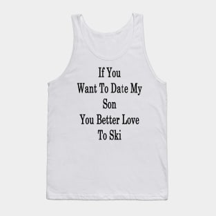 If You Want To Date My Son You Better Love To Ski Tank Top